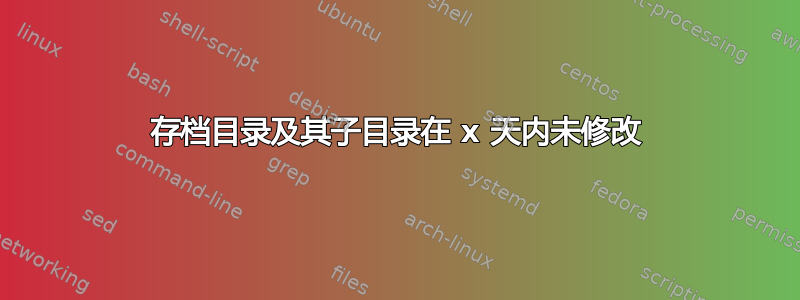 存档目录及其子目录在 x 天内未修改