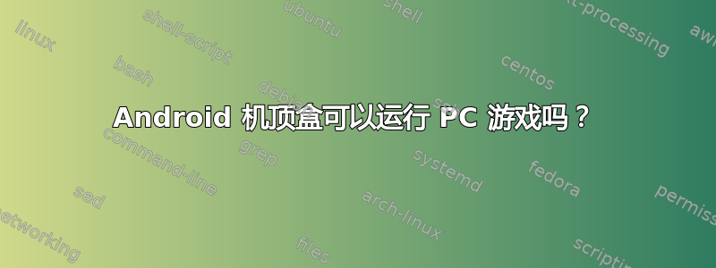 Android 机顶盒可以运行 PC 游戏吗？