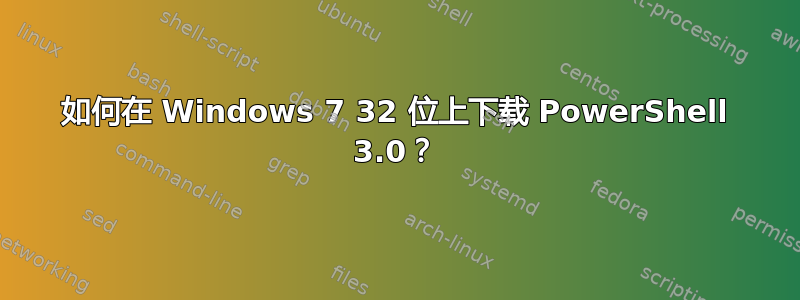 如何在 Windows 7 32 位上下载 PowerShell 3.0？