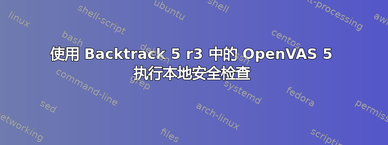 使用 Backtrack 5 r3 中的 OpenVAS 5 执行本地安全检查