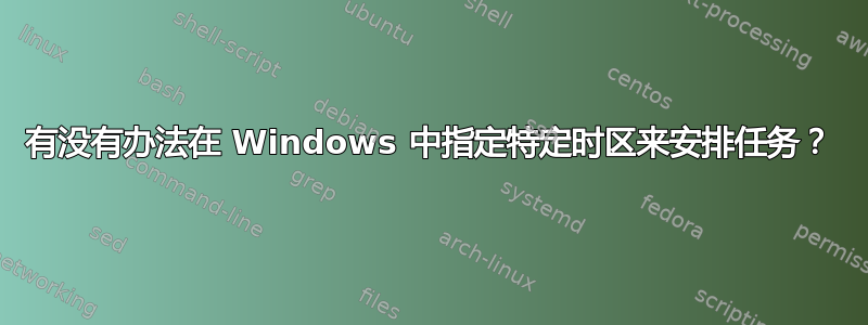 有没有办法在 Windows 中指定特定时区来安排任务？