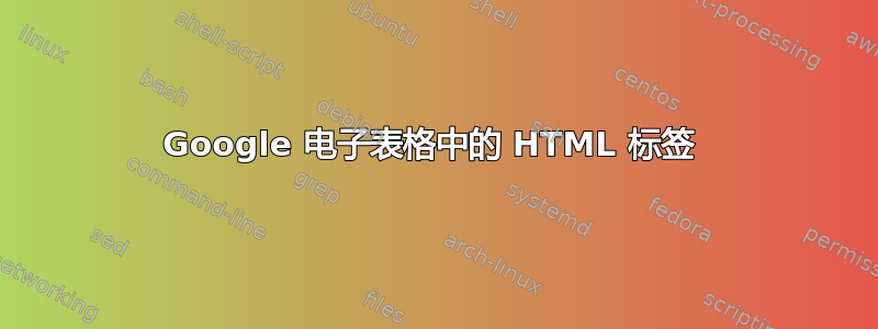 Google 电子表格中的 HTML 标签 