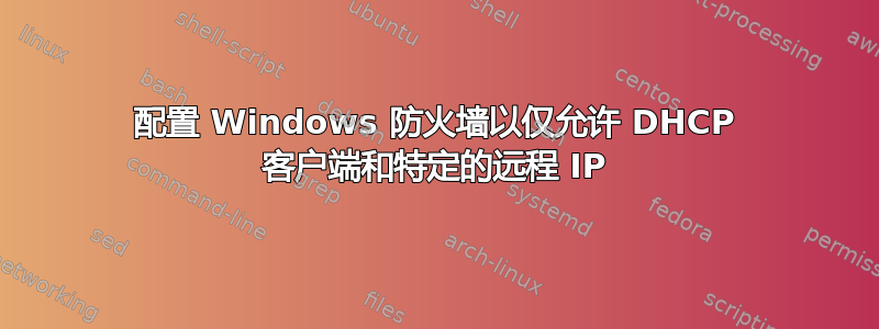 配置 Windows 防火墙以仅允许 DHCP 客户端和特定的远程 IP