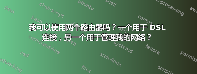 我可以使用两个路由器吗？一个用于 DSL 连接，另一个用于管理我的网络？