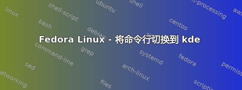 Fedora Linux - 将命令行切换到 kde