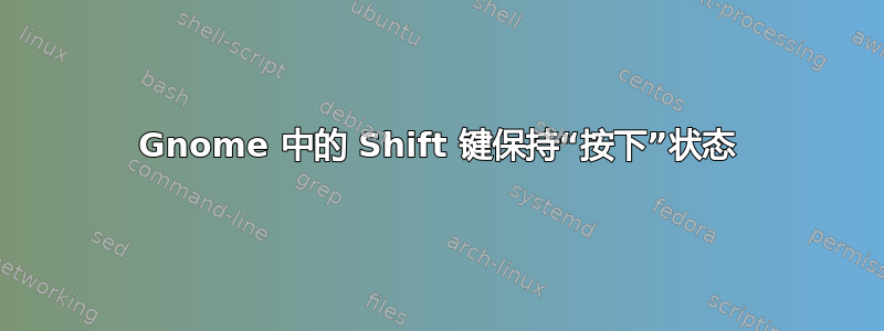 Gnome 中的 Shift 键保持“按下”状态