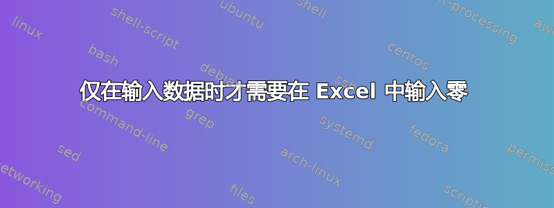 仅在输入数据时才需要在 Excel 中输入零