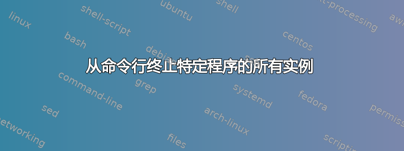 从命令行终止特定程序的所有实例