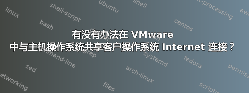 有没有办法在 VMware 中与主机操作系统共享客户操作系统 Internet 连接？