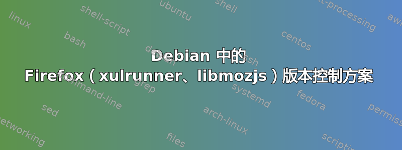 Debian 中的 Firefox（xulrunner、libmozjs）版本控制方案