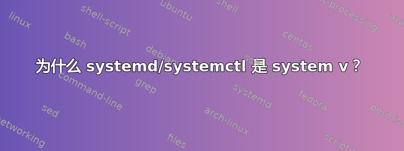 为什么 systemd/systemctl 是 system v？