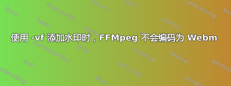 使用 -vf 添加水印时，FFMpeg 不会编码为 Webm