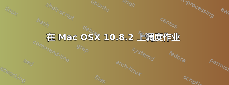 在 Mac OSX 10.8.2 上调度作业