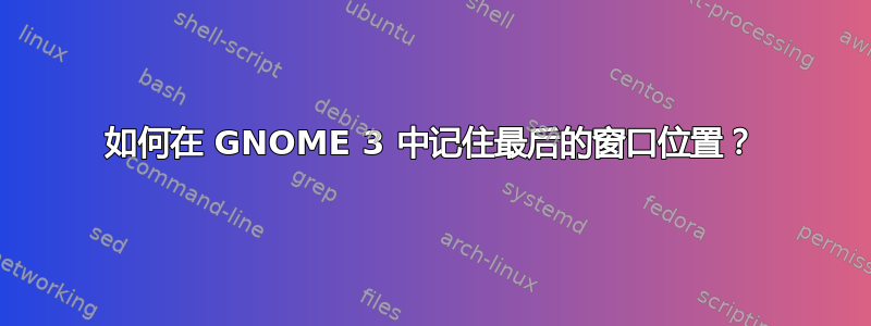 如何在 GNOME 3 中记住最后的窗口位置？