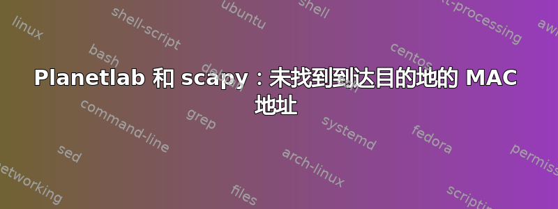 Planetlab 和 scapy：未找到到达目的地的 MAC 地址