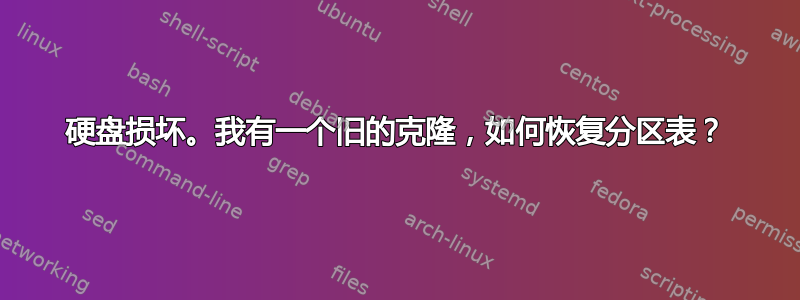 硬盘损坏。我有一个旧的克隆，如何恢复分区表？