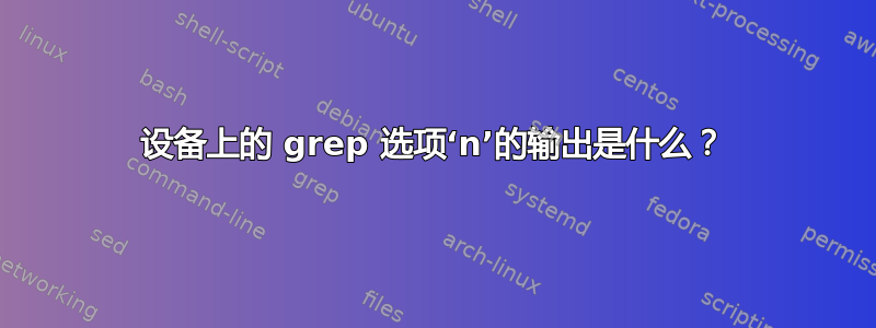 设备上的 grep 选项‘n’的输出是什么？