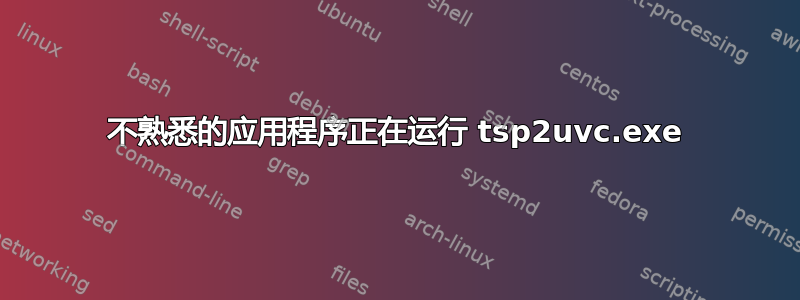 不熟悉的应用程序正在运行 tsp2uvc.exe