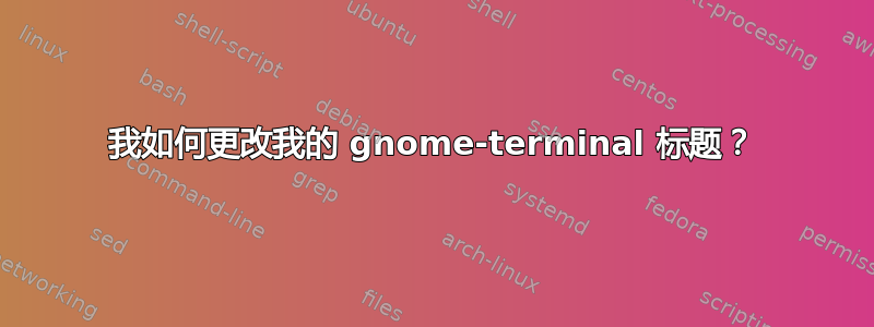 我如何更改我的 gnome-terminal 标题？