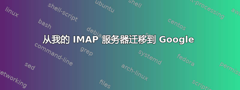 从我的 IMAP 服务器迁移到 Google