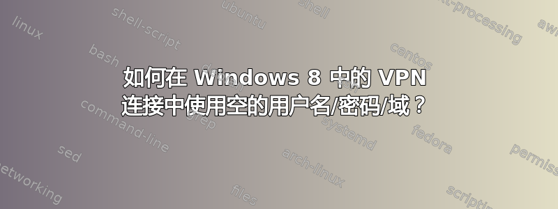 如何在 Windows 8 中的 VPN 连接中使用空的用户名/密码/域？