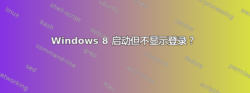 Windows 8 启动但不显示登录？