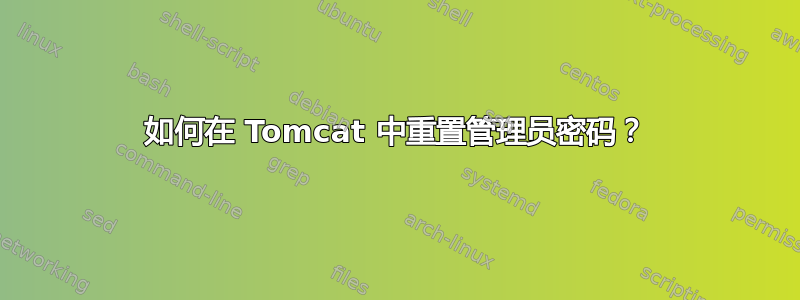 如何在 Tomcat 中重置管理员密码？