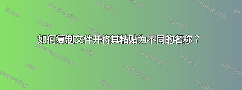 如何复制文件并将其粘贴为不同的名称？