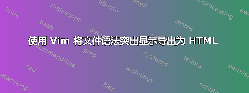 使用 Vim 将文件语法突出显示导出为 HTML