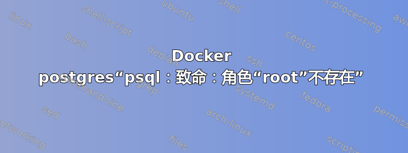 Docker postgres“psql：致命：角色“root”不存在”