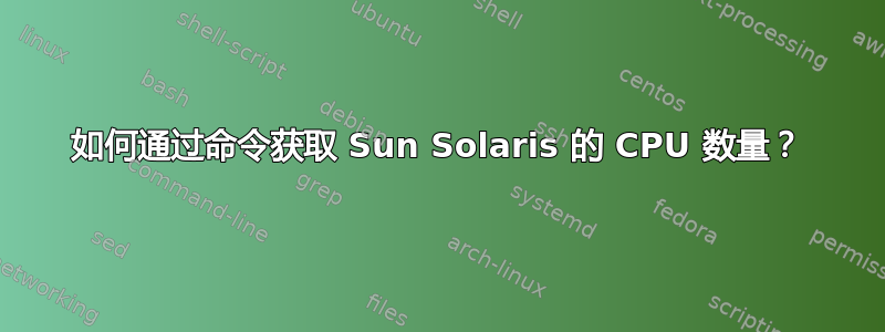 如何通过命令获取 Sun Solaris 的 CPU 数量？