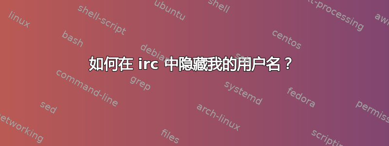 如何在 irc 中隐藏我的用户名？