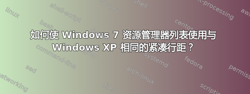 如何使 Windows 7 资源管理器列表使用与 Windows XP 相同的紧凑行距？