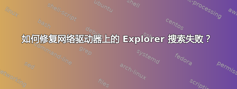 如何修复网络驱动器上的 Explorer 搜索失败？