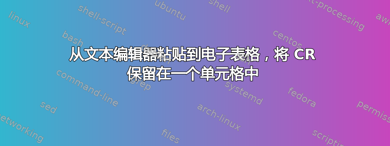 从文本编辑器粘贴到电子表格，将 CR 保留在一个单元格中