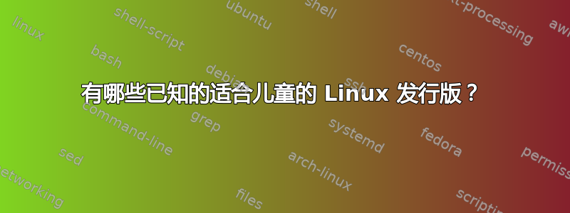 有哪些已知的适合儿童的 Linux 发行版？