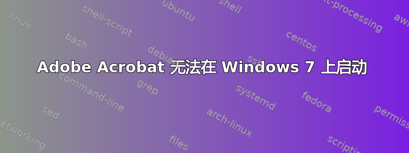 Adobe Acrobat 无法在 Windows 7 上启动