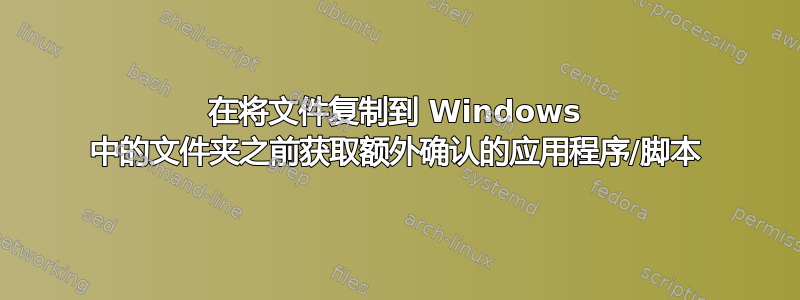 在将文件复制到 Windows 中的文件夹之前获取额外确认的应用程序/脚本