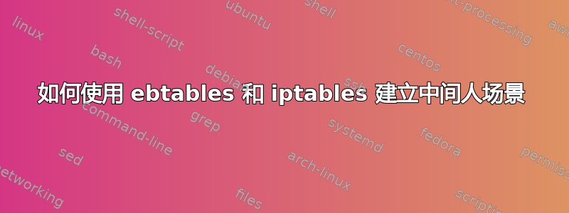 如何使用 ebtables 和 iptables 建立中间人场景