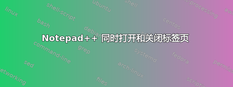 Notepad++ 同时打开和关闭标签页