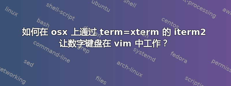 如何在 osx 上通过 term=xterm 的 iterm2 让数字键盘在 vim 中工作？