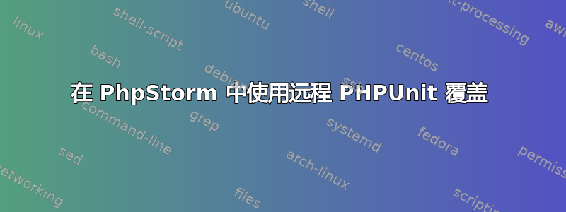 在 PhpStorm 中使用远程 PHPUnit 覆盖