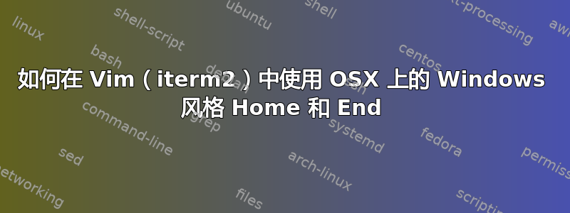 如何在 Vim（iterm2）中使用 OSX 上的 Windows 风格 Home 和 End