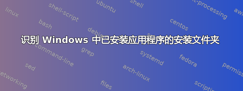 识别 Windows 中已安装应用程序的安装文件夹