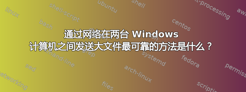 通过网络在两台 Windows 计算机之间发送大文件最可靠的方法是什么？