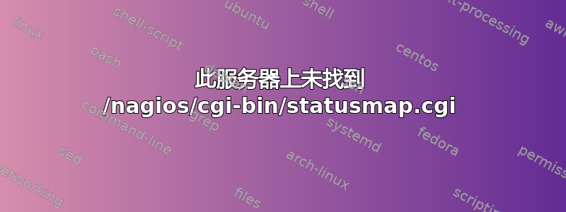 此服务器上未找到 /nagios/cgi-bin/statusmap.cgi