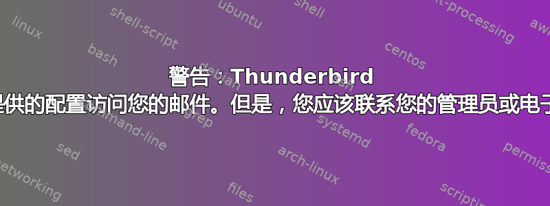 警告：Thunderbird 允许您使用提供的配置访问您的邮件。但是，您应该联系您的管理员或电子邮件提供商