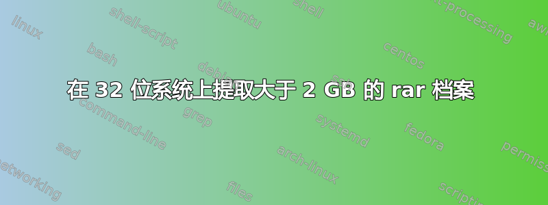 在 32 位系统上提取大于 2 GB 的 rar 档案