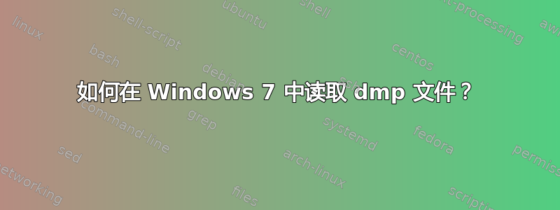 如何在 Windows 7 中读取 dmp 文件？