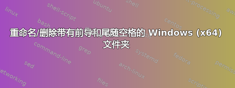 重命名/删除带有前导和尾随空格的 Windows (x64) 文件夹